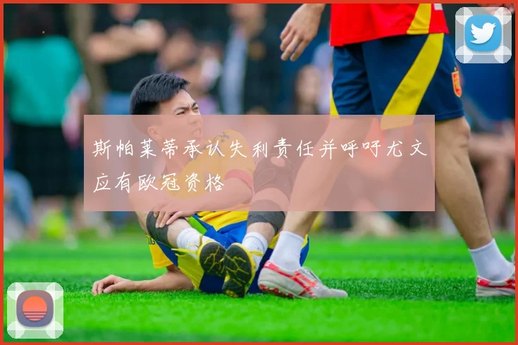 斯帕莱蒂承认失利责任并呼吁尤文应有欧冠资格