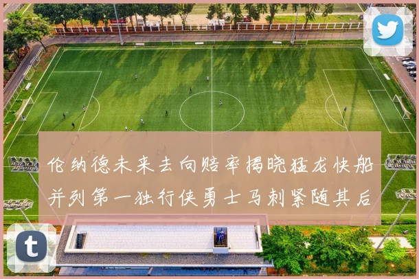 伦纳德未来去向赔率揭晓猛龙快船并列第一独行侠勇士马刺紧随其后