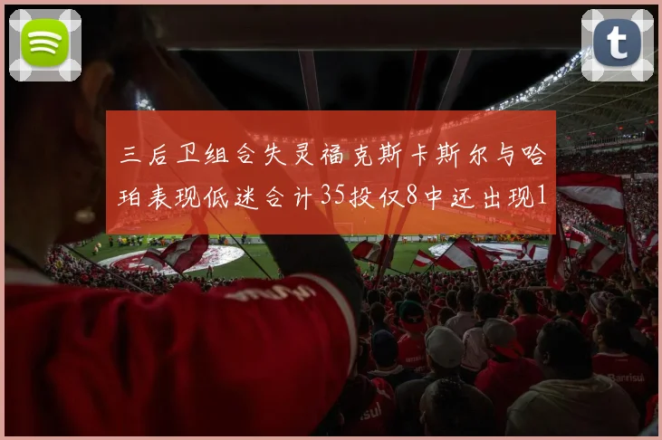 三后卫组合失灵福克斯卡斯尔与哈珀表现低迷合计35投仅8中还出现10次失误