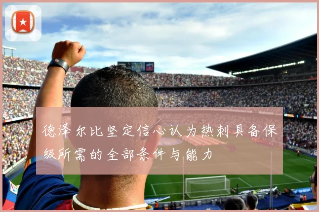 德泽尔比坚定信心认为热刺具备保级所需的全部条件与能力