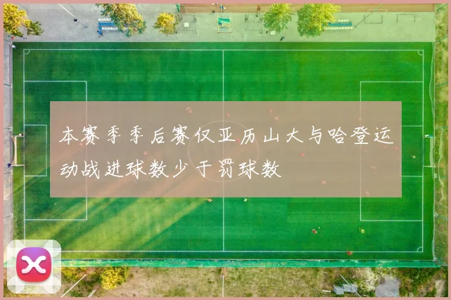 本赛季季后赛仅亚历山大与哈登运动战进球数少于罚球数