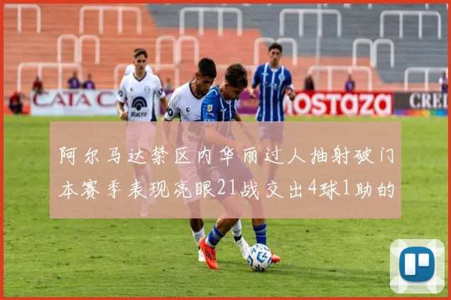 阿尔马达禁区内华丽过人抽射破门本赛季表现亮眼21战交出4球1助的佳绩