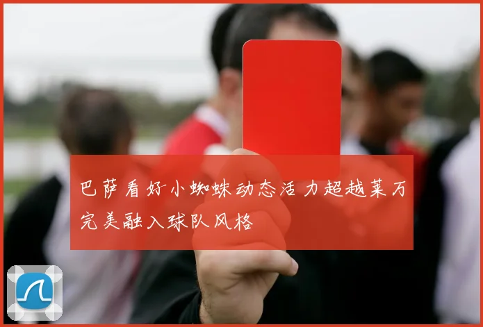 巴萨看好小蜘蛛动态活力超越莱万完美融入球队风格
