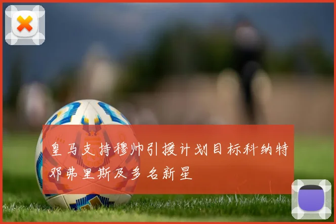 皇马支持穆帅引援计划目标科纳特邓弗里斯及多名新星