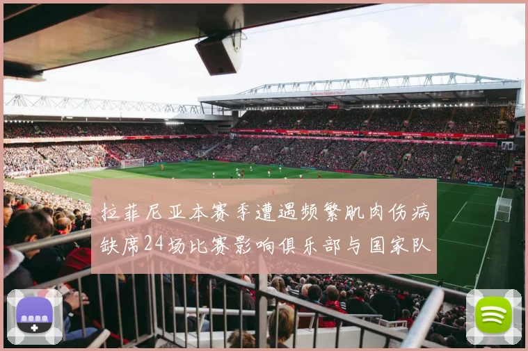 拉菲尼亚本赛季遭遇频繁肌肉伤病缺席24场比赛影响俱乐部与国家队表现