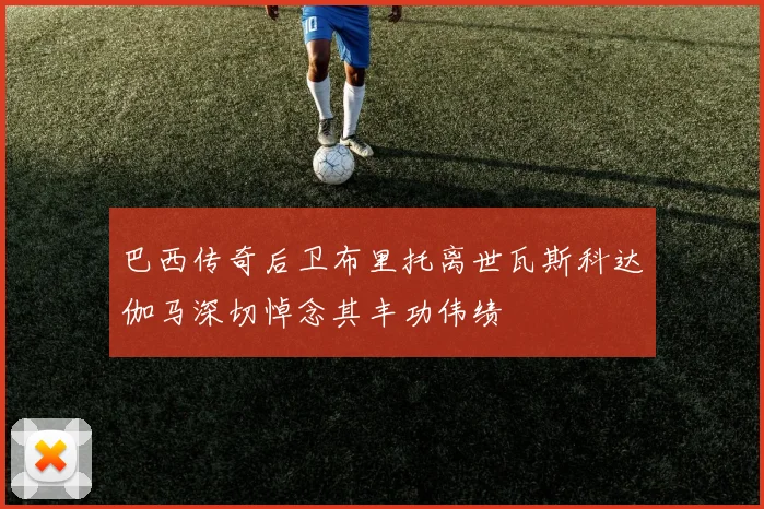 巴西传奇后卫布里托离世瓦斯科达伽马深切悼念其丰功伟绩